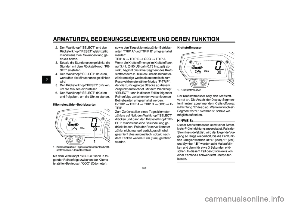 YAMAHA FZ1-N 2007  Betriebsanleitungen (in German) ARMATUREN, BEDIENUNGSELEMENTE UND DEREN FUNKTION
3-8
3
2. Den Wahlknopf “SELECT” und den 
Rückstellknopf “RESET” gleichzeitig 
mindestens zwei Sekunden lang ge-
drückt halten.
3. Sobald die 