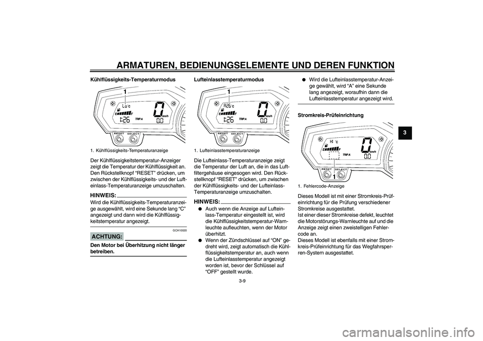 YAMAHA FZ1-N 2007  Betriebsanleitungen (in German) ARMATUREN, BEDIENUNGSELEMENTE UND DEREN FUNKTION
3-9
3
Kühlflüssigkeits-Temperaturmodus
Der Kühlflüssigkeitstemperatur-Anzeiger 
zeigt die Temperatur der Kühlflüssigkeit an. 
Den Rückstellknopf