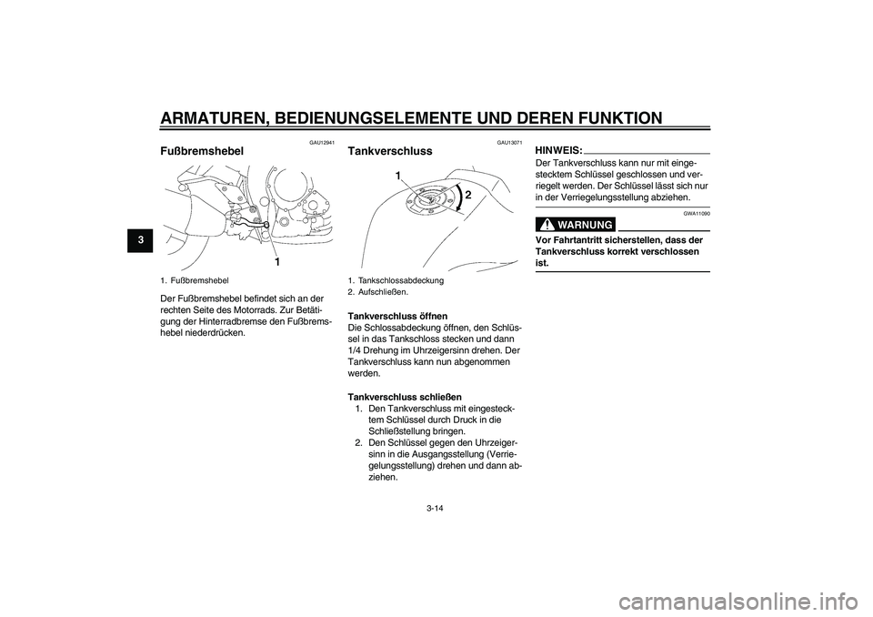 YAMAHA FZ1-N 2007  Betriebsanleitungen (in German) ARMATUREN, BEDIENUNGSELEMENTE UND DEREN FUNKTION
3-14
3
GAU12941
Fußbremshebel Der Fußbremshebel befindet sich an der 
rechten Seite des Motorrads. Zur Betäti-
gung der Hinterradbremse den Fußbrem