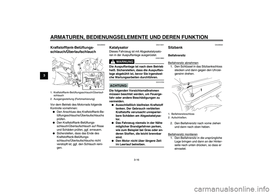 YAMAHA FZ1-N 2007  Betriebsanleitungen (in German) ARMATUREN, BEDIENUNGSELEMENTE UND DEREN FUNKTION
3-16
3
GAU39450
Kraftstofftank-Belüftungs-
schlauch/Überlaufschlauch Vor dem Betrieb des Motorrads folgende 
Kontrolle vornehmen:
Den Anschluss des 