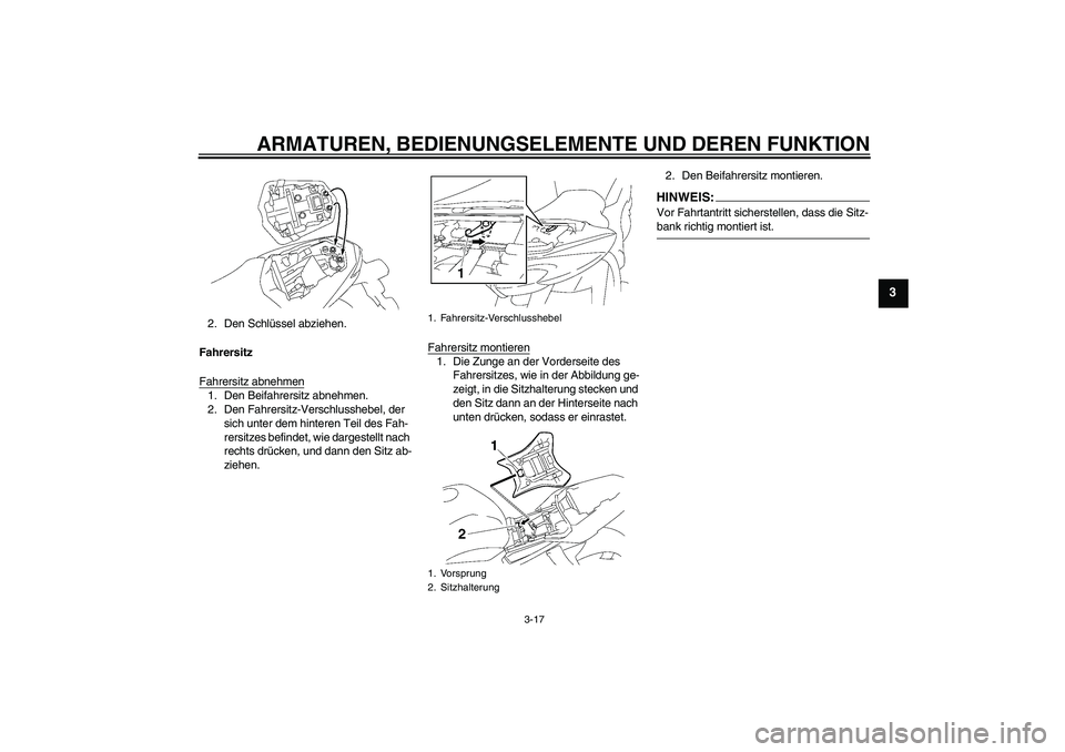YAMAHA FZ1-N 2007  Betriebsanleitungen (in German) ARMATUREN, BEDIENUNGSELEMENTE UND DEREN FUNKTION
3-17
3
2. Den Schlüssel abziehen.
Fahrersitz
Fahrersitz abnehmen1. Den Beifahrersitz abnehmen.
2. Den Fahrersitz-Verschlusshebel, der 
sich unter dem 
