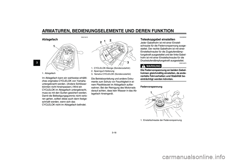 YAMAHA FZ1-N 2007  Betriebsanleitungen (in German) ARMATUREN, BEDIENUNGSELEMENTE UND DEREN FUNKTION
3-18
3
GAU14412
Ablagefach Im Ablagefach kann ein wahlweise erhältli-
ches originales CYCLELOK von Yamaha 
untergebracht werden. (Andere Schlösser 
k