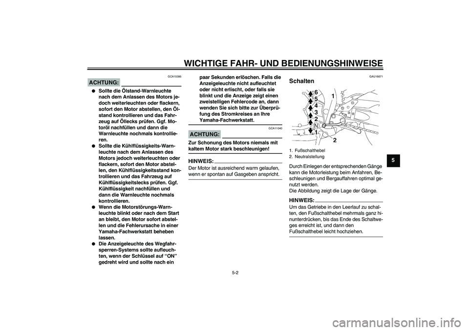 YAMAHA FZ1-N 2007  Betriebsanleitungen (in German) WICHTIGE FAHR- UND BEDIENUNGSHINWEISE
5-2
5
ACHTUNG:
GCA15395

Sollte die Ölstand-Warnleuchte 
nach dem Anlassen des Motors je-
doch weiterleuchten oder flackern, 
sofort den Motor abstellen, den Ö