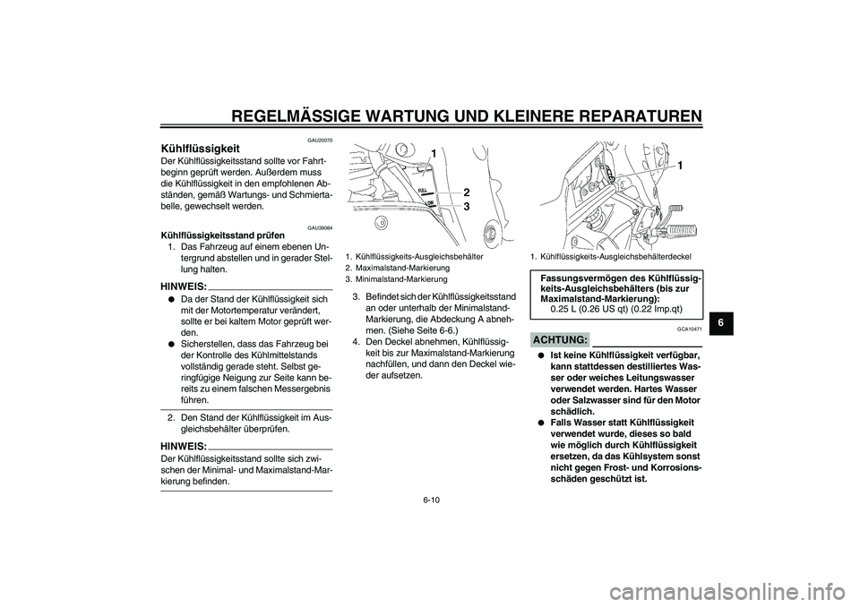 YAMAHA FZ1-N 2007  Betriebsanleitungen (in German) REGELMÄSSIGE WARTUNG UND KLEINERE REPARATUREN
6-10
6
GAU20070
Kühlflüssigkeit Der Kühlflüssigkeitsstand sollte vor Fahrt-
beginn geprüft werden. Außerdem muss 
die Kühlflüssigkeit in den empf