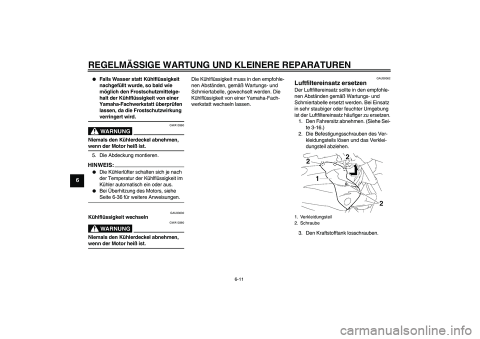 YAMAHA FZ1-N 2007  Betriebsanleitungen (in German) REGELMÄSSIGE WARTUNG UND KLEINERE REPARATUREN
6-11
6

Falls Wasser statt Kühlflüssigkeit 
nachgefüllt wurde, so bald wie 
möglich den Frostschutzmittelge-
halt der Kühlflüssigkeit von einer 
Y