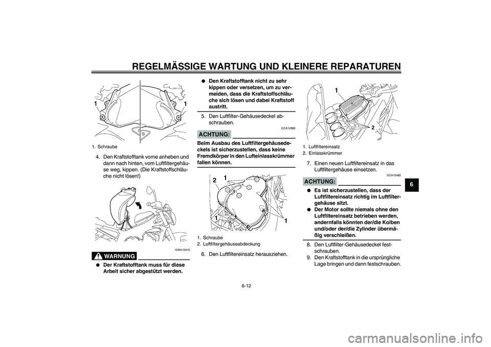 YAMAHA FZ1-N 2007  Betriebsanleitungen (in German) REGELMÄSSIGE WARTUNG UND KLEINERE REPARATUREN
6-12
6
4. Den Kraftstofftank vorne anheben und 
dann nach hinten, vom Luftfiltergehäu-
se weg, kippen. (Die Kraftstoffschläu-
che nicht lösen!)
WARNUN