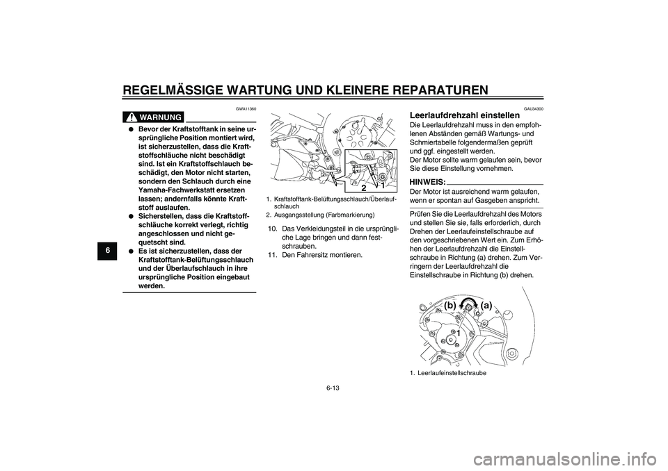 YAMAHA FZ1-N 2007  Betriebsanleitungen (in German) REGELMÄSSIGE WARTUNG UND KLEINERE REPARATUREN
6-13
6
WARNUNG
GWA11360

Bevor der Kraftstofftank in seine ur-
sprüngliche Position montiert wird, 
ist sicherzustellen, dass die Kraft-
stoffschläuch