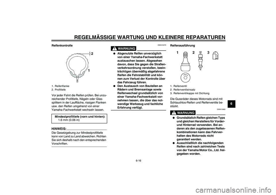 YAMAHA FZ1-N 2007  Betriebsanleitungen (in German) REGELMÄSSIGE WARTUNG UND KLEINERE REPARATUREN
6-16
6
Reifenkontrolle
Vor jeder Fahrt die Reifen prüfen. Bei unzu-
reichender Profiltiefe, Nägeln oder Glas-
splittern in der Lauffläche, rissigen Fl