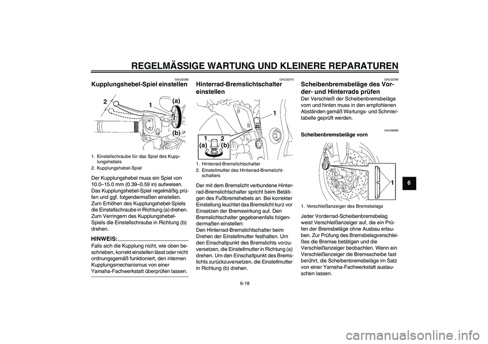YAMAHA FZ1-N 2007  Betriebsanleitungen (in German) REGELMÄSSIGE WARTUNG UND KLEINERE REPARATUREN
6-18
6
GAU22080
Kupplungshebel-Spiel einstellen Der Kupplungshebel muss ein Spiel von 
10.0–15.0 mm (0.39–0.59 in) aufweisen. 
Das Kupplungshebel-Spi