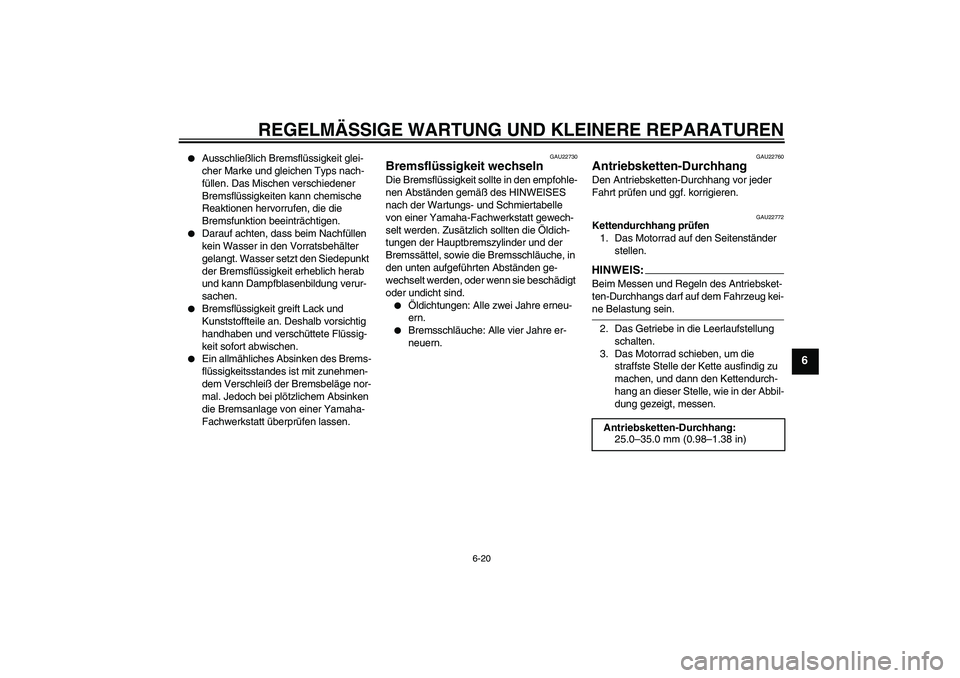 YAMAHA FZ1-N 2007  Betriebsanleitungen (in German) REGELMÄSSIGE WARTUNG UND KLEINERE REPARATUREN
6-20
6

Ausschließlich Bremsflüssigkeit glei-
cher Marke und gleichen Typs nach-
füllen. Das Mischen verschiedener 
Bremsflüssigkeiten kann chemisch