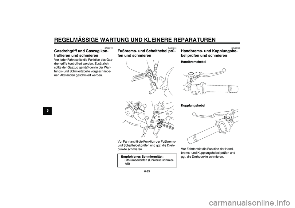 YAMAHA FZ1-N 2007  Betriebsanleitungen (in German) REGELMÄSSIGE WARTUNG UND KLEINERE REPARATUREN
6-23
6
GAU23111
Gasdrehgriff und Gaszug kon-
trollieren und schmieren Vor jeder Fahrt sollte die Funktion des Gas-
drehgriffs kontrolliert werden. Zusät