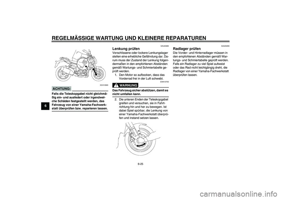 YAMAHA FZ1-N 2007  Betriebsanleitungen (in German) REGELMÄSSIGE WARTUNG UND KLEINERE REPARATUREN
6-25
6
ACHTUNG:
GCA10590
Falls die Teleskopgabel nicht gleichmä-
ßig ein- und ausfedert oder irgendwel-
che Schäden festgestellt werden, das 
Fahrzeug