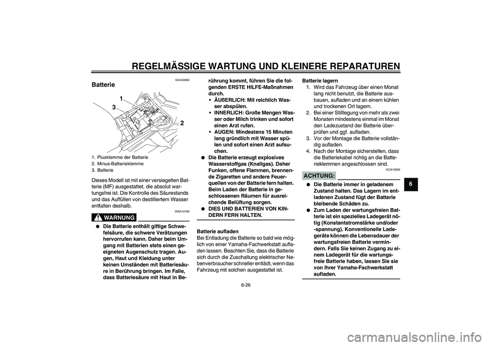 YAMAHA FZ1-N 2007  Betriebsanleitungen (in German) REGELMÄSSIGE WARTUNG UND KLEINERE REPARATUREN
6-26
6
GAU33650
Batterie Dieses Modell ist mit einer versiegelten Bat-
terie (MF) ausgestattet, die absolut war-
tungsfrei ist. Die Kontrolle des Säures