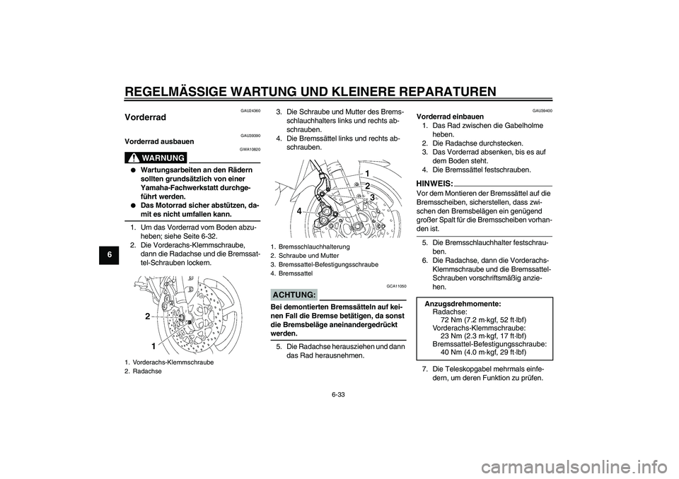 YAMAHA FZ1-N 2007  Betriebsanleitungen (in German) REGELMÄSSIGE WARTUNG UND KLEINERE REPARATUREN
6-33
6
GAU24360
Vorderrad 
GAU39390
Vorderrad ausbauen
WARNUNG
GWA10820

Wartungsarbeiten an den Rädern 
sollten grundsätzlich von einer 
Yamaha-Fachw
