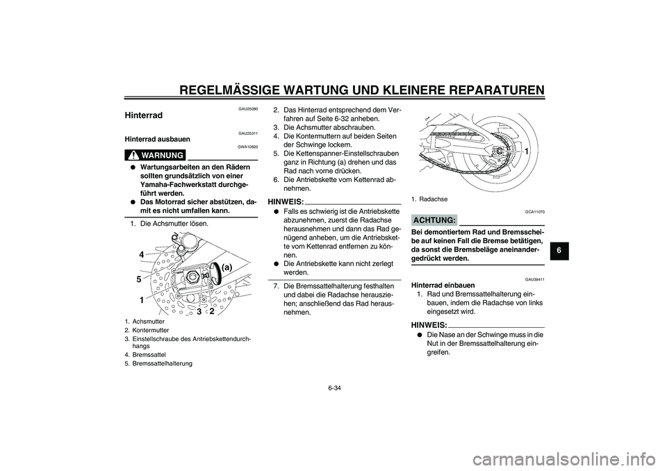 YAMAHA FZ1-N 2007  Betriebsanleitungen (in German) REGELMÄSSIGE WARTUNG UND KLEINERE REPARATUREN
6-34
6
GAU25080
Hinterrad 
GAU25311
Hinterrad ausbauen
WARNUNG
GWA10820

Wartungsarbeiten an den Rädern 
sollten grundsätzlich von einer 
Yamaha-Fachw