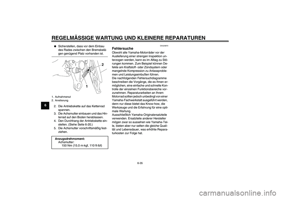 YAMAHA FZ1-N 2007  Betriebsanleitungen (in German) REGELMÄSSIGE WARTUNG UND KLEINERE REPARATUREN
6-35
6

Sicherstellen, dass vor dem Einbau 
des Rades zwischen den Bremsbelä-gen genügend Platz vorhanden ist.
2. Die Antriebskette auf das Kettenrad 