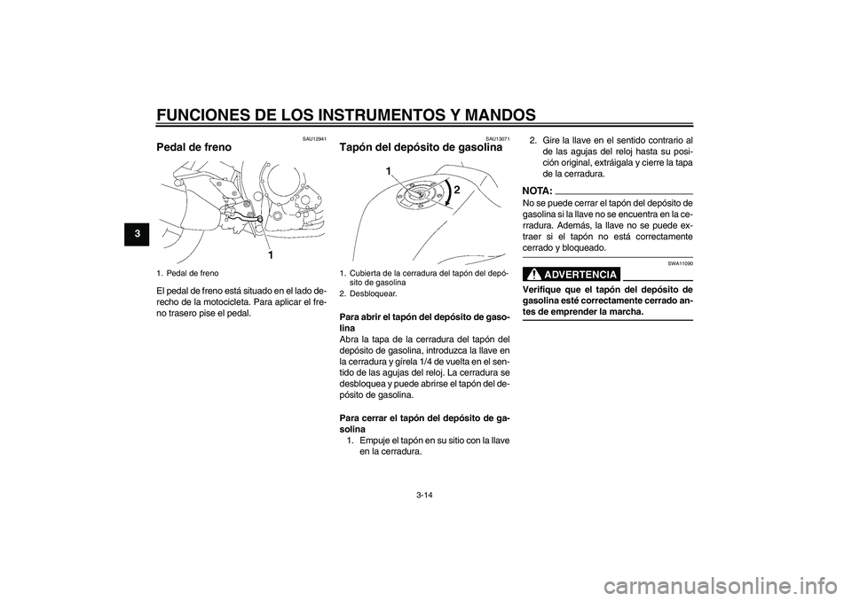 YAMAHA FZ1-N 2007  Manuale de Empleo (in Spanish) FUNCIONES DE LOS INSTRUMENTOS Y MANDOS
3-14
3
SAU12941
Pedal de freno El pedal de freno está situado en el lado de-
recho de la motocicleta. Para aplicar el fre-
no trasero pise el pedal.
SAU13071
Ta