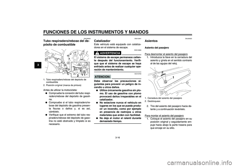 YAMAHA FZ1-N 2007  Manuale de Empleo (in Spanish) FUNCIONES DE LOS INSTRUMENTOS Y MANDOS
3-16
3
SAU39450
Tubo respiradero/rebose del de-
pósito de combustible Antes de utilizar la motocicleta:
Compruebe la conexión del tubo respi-
radero/rebose de