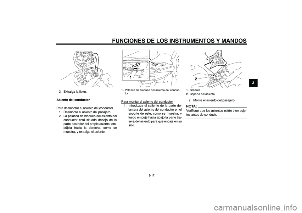 YAMAHA FZ1-N 2007  Manuale de Empleo (in Spanish) FUNCIONES DE LOS INSTRUMENTOS Y MANDOS
3-17
3
2. Extraiga la llave.
Asiento del conductor
Para desmontar el asiento del conductor1. Desmonte el asiento del pasajero.
2. La palanca de bloqueo del asien
