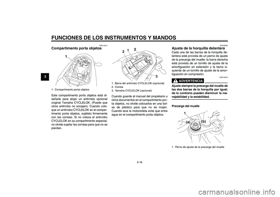 YAMAHA FZ1-N 2007  Manuale de Empleo (in Spanish) FUNCIONES DE LOS INSTRUMENTOS Y MANDOS
3-18
3
SAU14412
Compartimento porta objetos Este compartimento porta objetos está di-
señado para alojar un antirrobo opcional
original Yamaha CYCLELOK. (Puede