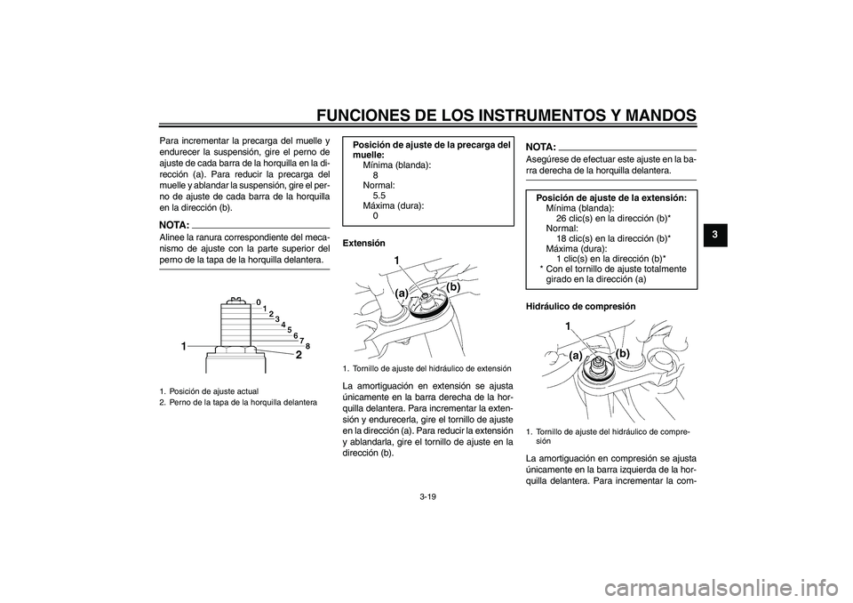 YAMAHA FZ1-N 2007  Manuale de Empleo (in Spanish) FUNCIONES DE LOS INSTRUMENTOS Y MANDOS
3-19
3
Para incrementar la precarga del muelle y
endurecer la suspensión, gire el perno de
ajuste de cada barra de la horquilla en la di-
rección (a). Para red