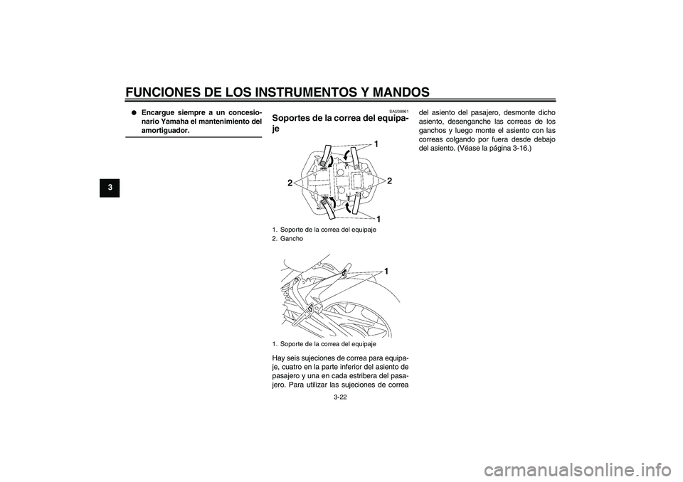 YAMAHA FZ1-N 2007  Manuale de Empleo (in Spanish) FUNCIONES DE LOS INSTRUMENTOS Y MANDOS
3-22
3

Encargue siempre a un concesio-
nario Yamaha el mantenimiento delamortiguador.
SAU38961
Soportes de la correa del equipa-
je Hay seis sujeciones de corr