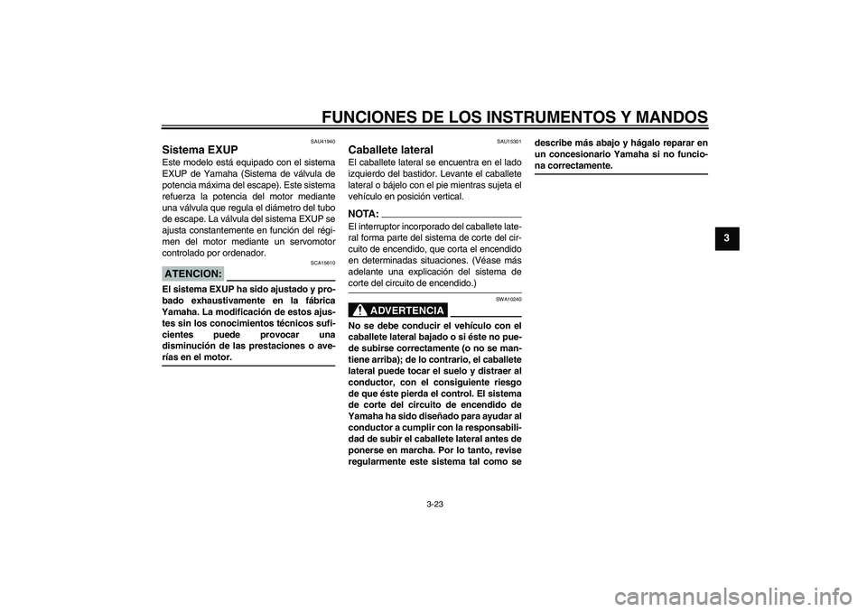 YAMAHA FZ1-N 2007  Manuale de Empleo (in Spanish) FUNCIONES DE LOS INSTRUMENTOS Y MANDOS
3-23
3
SAU41940
Sistema EXUP Este modelo está equipado con el sistema
EXUP de Yamaha (Sistema de válvula de
potencia máxima del escape). Este sistema
refuerza