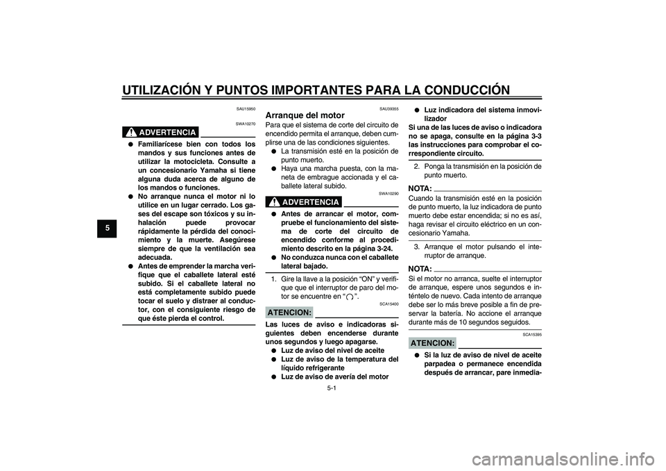 YAMAHA FZ1-N 2007  Manuale de Empleo (in Spanish) UTILIZACIÓN Y PUNTOS IMPORTANTES PARA LA CONDUCCIÓN
5-1
5
SAU15950
ADVERTENCIA
SWA10270

Familiarícese bien con todos los
mandos y sus funciones antes de
utilizar la motocicleta. Consulte a
un con