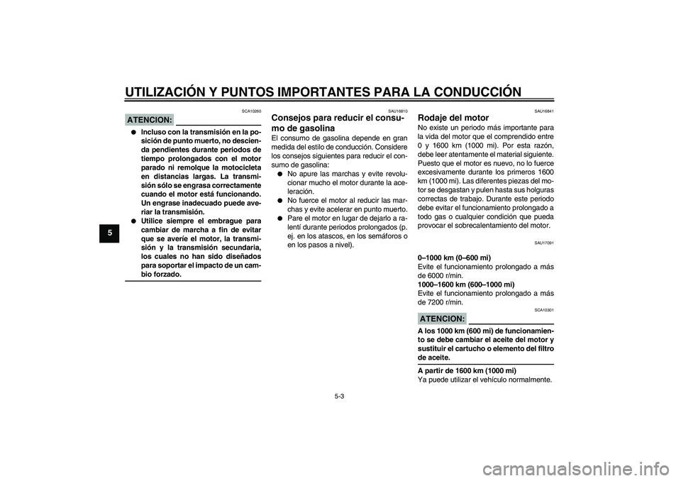 YAMAHA FZ1-N 2007  Manuale de Empleo (in Spanish) UTILIZACIÓN Y PUNTOS IMPORTANTES PARA LA CONDUCCIÓN
5-3
5
ATENCION:
SCA10260

Incluso con la transmisión en la po-
sición de punto muerto, no descien-
da pendientes durante periodos de
tiempo pro