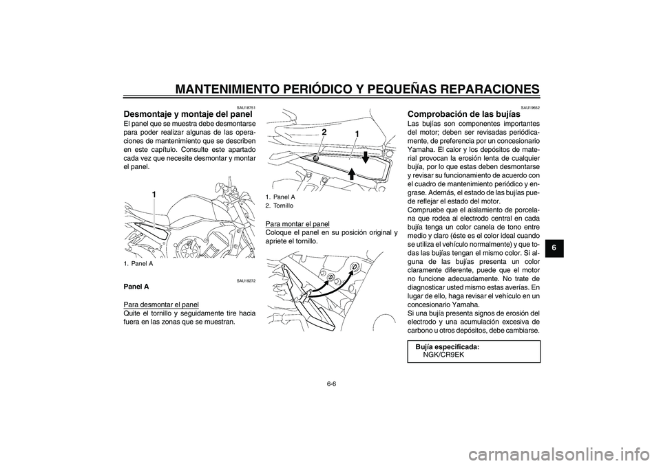 YAMAHA FZ1-N 2007  Manuale de Empleo (in Spanish) MANTENIMIENTO PERIÓDICO Y PEQUEÑAS REPARACIONES
6-6
6
SAU18751
Desmontaje y montaje del panel El panel que se muestra debe desmontarse
para poder realizar algunas de las opera-
ciones de mantenimien