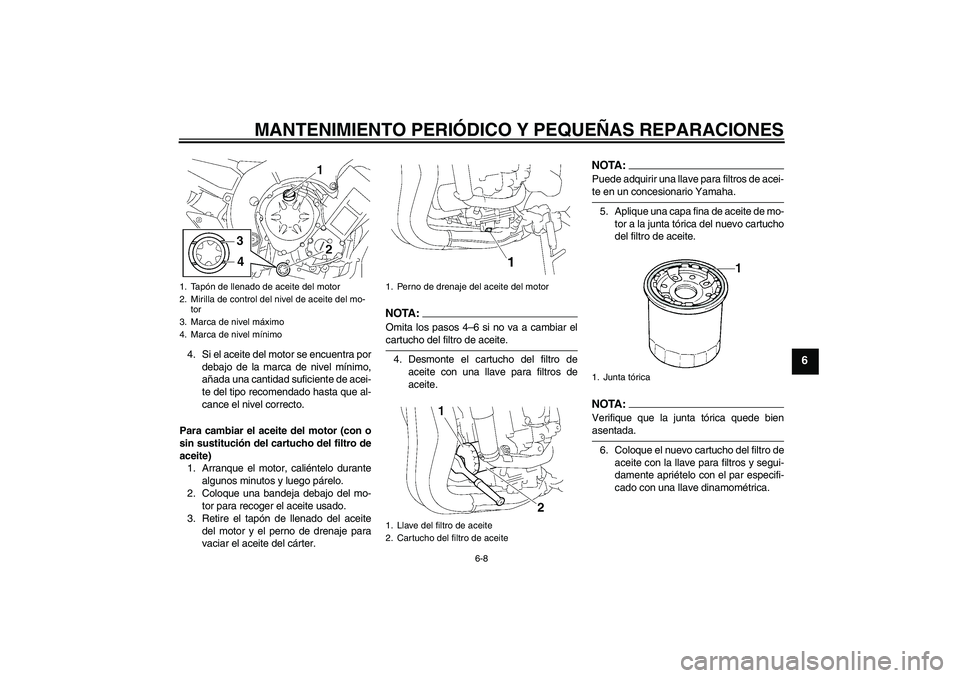 YAMAHA FZ1-N 2007  Manuale de Empleo (in Spanish) MANTENIMIENTO PERIÓDICO Y PEQUEÑAS REPARACIONES
6-8
6
4. Si el aceite del motor se encuentra por
debajo de la marca de nivel mínimo,
añada una cantidad suficiente de acei-
te del tipo recomendado 