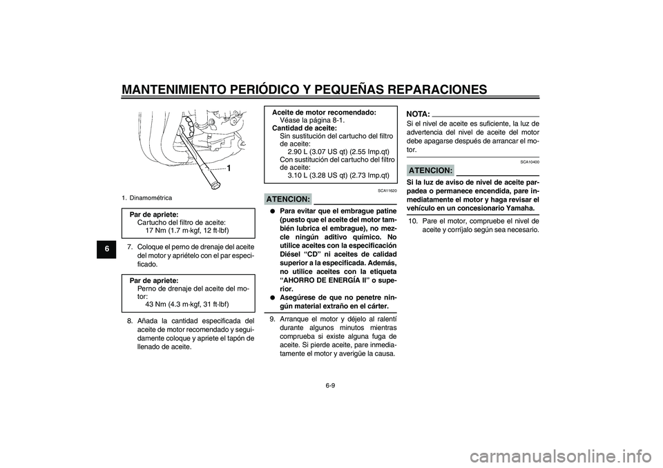 YAMAHA FZ1-N 2007  Manuale de Empleo (in Spanish) MANTENIMIENTO PERIÓDICO Y PEQUEÑAS REPARACIONES
6-9
6
7. Coloque el perno de drenaje del aceite
del motor y apriételo con el par especi-
ficado.
8. Añada la cantidad especificada del
aceite de mot