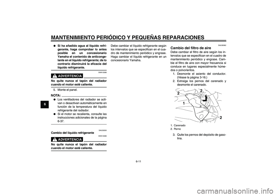 YAMAHA FZ1-N 2007  Manuale de Empleo (in Spanish) MANTENIMIENTO PERIÓDICO Y PEQUEÑAS REPARACIONES
6-11
6

Si ha añadido agua al líquido refri-
gerante, haga comprobar lo antes
posible en un concesionario
Yamaha el contenido de anticonge-
lante e