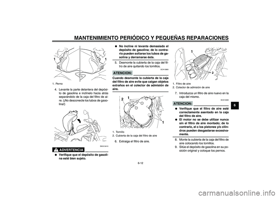 YAMAHA FZ1-N 2007  Manuale de Empleo (in Spanish) MANTENIMIENTO PERIÓDICO Y PEQUEÑAS REPARACIONES
6-12
6
4. Levante la parte delantera del depósi-
to de gasolina e inclínelo hacia atrás
separándolo de la caja del filtro de ai-
re. (¡No descone