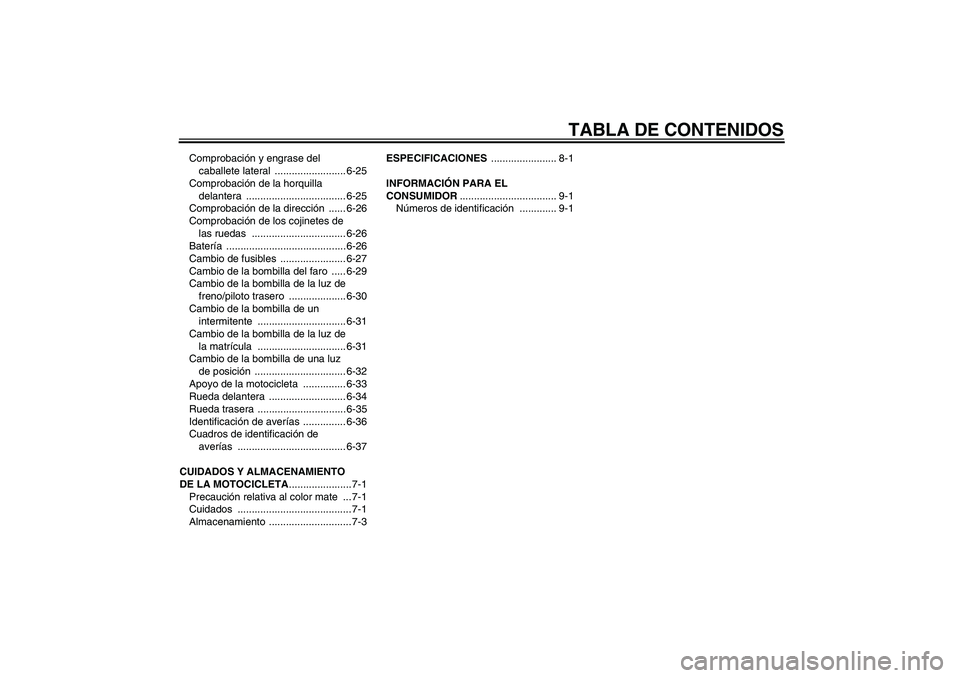 YAMAHA FZ1-N 2007  Manuale de Empleo (in Spanish) TABLA DE CONTENIDOS
Comprobación y engrase del 
caballete lateral  ......................... 6-25
Comprobación de la horquilla 
delantera ................................... 6-25
Comprobación de la