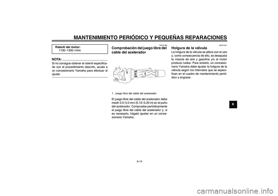 YAMAHA FZ1-N 2007  Manuale de Empleo (in Spanish) MANTENIMIENTO PERIÓDICO Y PEQUEÑAS REPARACIONES
6-14
6
NOTA:Si no consigue obtener el ralentí especifica-
do con el procedimiento descrito, acuda a
un concesionario Yamaha para efectuar elajuste.
S