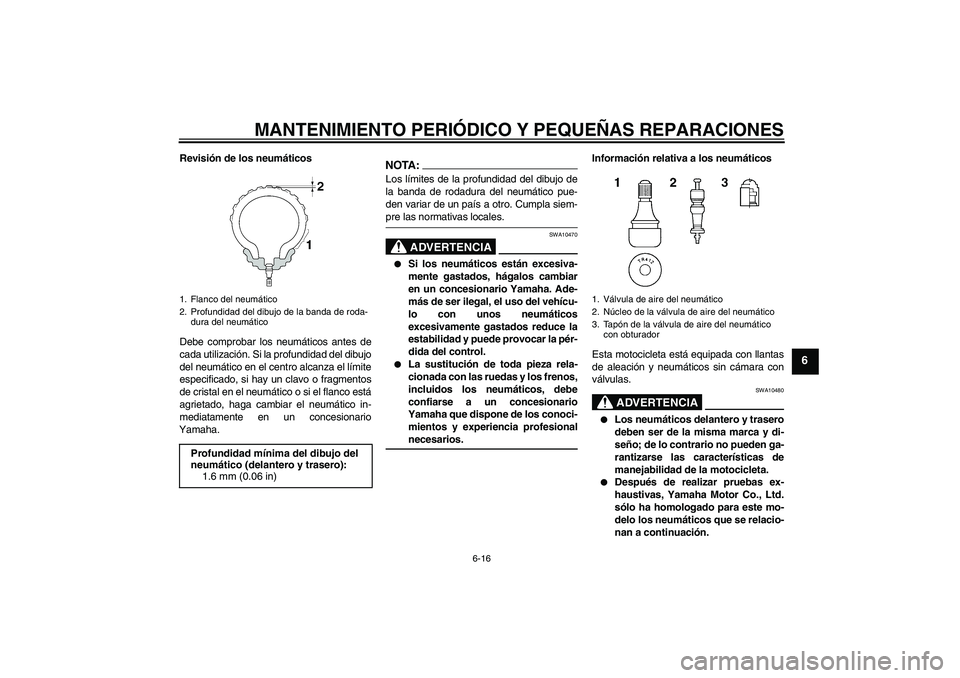 YAMAHA FZ1-N 2007  Manuale de Empleo (in Spanish) MANTENIMIENTO PERIÓDICO Y PEQUEÑAS REPARACIONES
6-16
6
Revisión de los neumáticos
Debe comprobar los neumáticos antes de
cada utilización. Si la profundidad del dibujo
del neumático en el centr