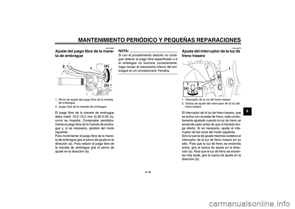 YAMAHA FZ1-N 2007  Manuale de Empleo (in Spanish) MANTENIMIENTO PERIÓDICO Y PEQUEÑAS REPARACIONES
6-18
6
SAU22080
Ajuste del juego libre de la mane-
ta de embrague El juego libre de la maneta de embrague
debe medir 10.0–15.0 mm (0.39–0.59 in),
