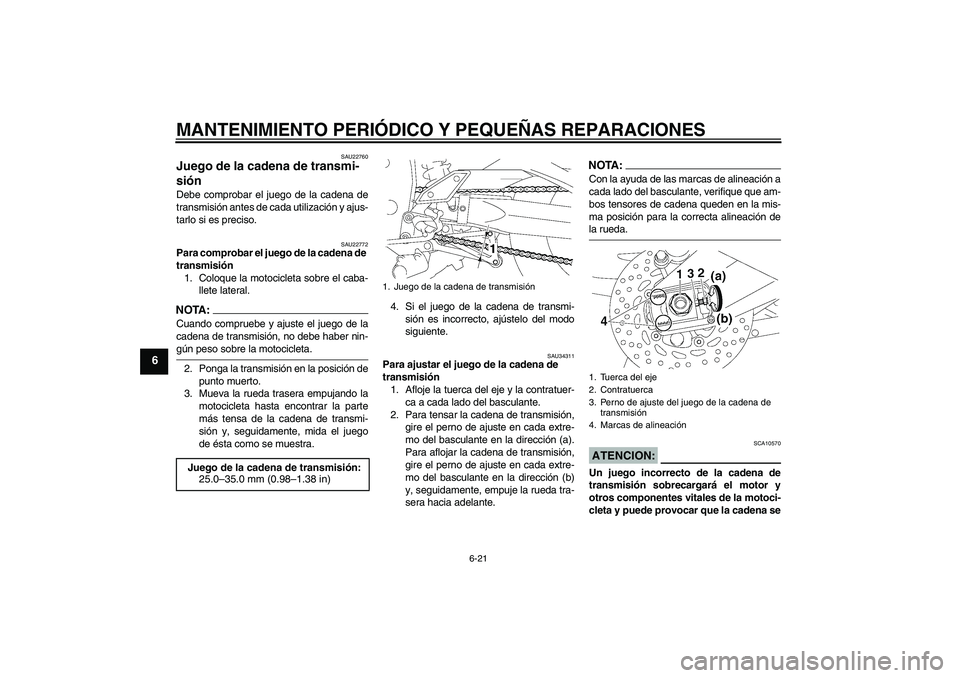 YAMAHA FZ1-N 2007  Manuale de Empleo (in Spanish) MANTENIMIENTO PERIÓDICO Y PEQUEÑAS REPARACIONES
6-21
6
SAU22760
Juego de la cadena de transmi-
sión Debe comprobar el juego de la cadena de
transmisión antes de cada utilización y ajus-
tarlo si 