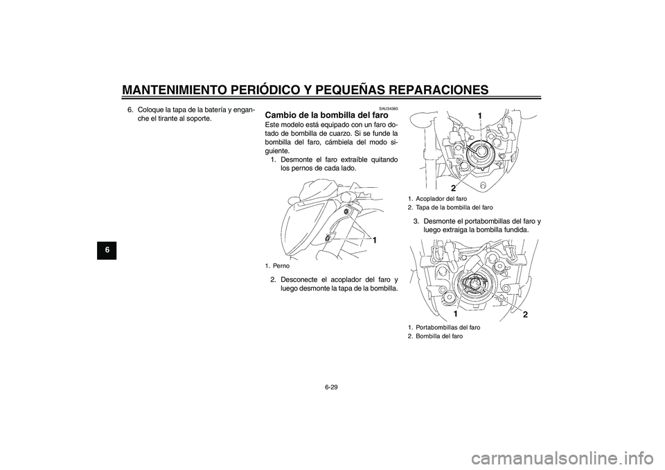 YAMAHA FZ1-N 2007 Manuale de Empleo (in Spanish) MANTENIMIENTO PERIÓDICO Y PEQUEÑAS REPARACIONES
6-29
6
6. Coloque la tapa de la batería y engan-
che el tirante al soporte.
SAU34380
Cambio de la bombilla del faro Este modelo está equipado con un YAMAHA FZ1-N 2007 Manuale de Empleo (in Spanish) MANTENIMIENTO PERIÓDICO Y PEQUEÑAS REPARACIONES
6-29
6
6. Coloque la tapa de la batería y engan-
che el tirante al soporte.
SAU34380
Cambio de la bombilla del faro Este modelo está equipado con un