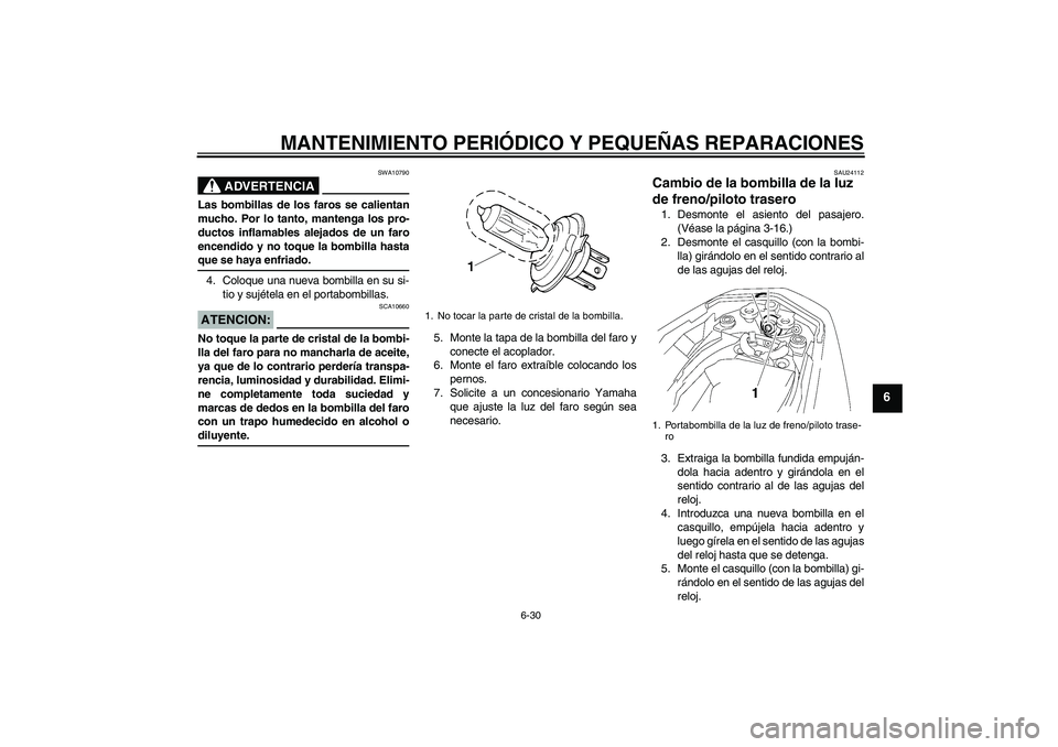 YAMAHA FZ1-N 2007 Manuale de Empleo (in Spanish) MANTENIMIENTO PERIÓDICO Y PEQUEÑAS REPARACIONES
6-30
6
ADVERTENCIA
SWA10790
Las bombillas de los faros se calientan
mucho. Por lo tanto, mantenga los pro-
ductos inflamables alejados de un faro
ence YAMAHA FZ1-N 2007 Manuale de Empleo (in Spanish) MANTENIMIENTO PERIÓDICO Y PEQUEÑAS REPARACIONES
6-30
6
ADVERTENCIA
SWA10790
Las bombillas de los faros se calientan
mucho. Por lo tanto, mantenga los pro-
ductos inflamables alejados de un faro
ence