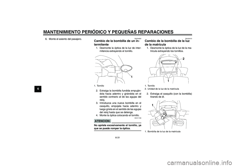 YAMAHA FZ1-N 2007 Manuale de Empleo (in Spanish) MANTENIMIENTO PERIÓDICO Y PEQUEÑAS REPARACIONES
6-31
6
6. Monte el asiento del pasajero.
SAU24202
Cambio de la bombilla de un in-
termitente 1. Desmonte la óptica de la luz de inter-
mitencia extra YAMAHA FZ1-N 2007 Manuale de Empleo (in Spanish) MANTENIMIENTO PERIÓDICO Y PEQUEÑAS REPARACIONES
6-31
6
6. Monte el asiento del pasajero.
SAU24202
Cambio de la bombilla de un in-
termitente 1. Desmonte la óptica de la luz de inter-
mitencia extra