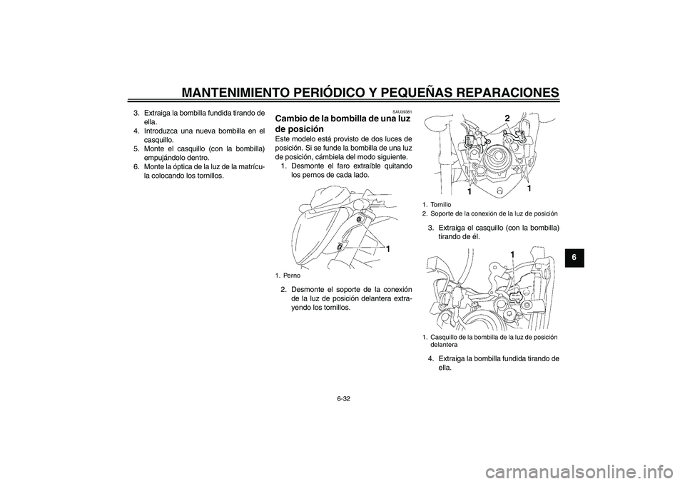 YAMAHA FZ1-N 2007 Manuale de Empleo (in Spanish) MANTENIMIENTO PERIÓDICO Y PEQUEÑAS REPARACIONES
6-32
6
3. Extraiga la bombilla fundida tirando de
ella.
4. Introduzca una nueva bombilla en el
casquillo.
5. Monte el casquillo (con la bombilla)
empu YAMAHA FZ1-N 2007 Manuale de Empleo (in Spanish) MANTENIMIENTO PERIÓDICO Y PEQUEÑAS REPARACIONES
6-32
6
3. Extraiga la bombilla fundida tirando de
ella.
4. Introduzca una nueva bombilla en el
casquillo.
5. Monte el casquillo (con la bombilla)
empu