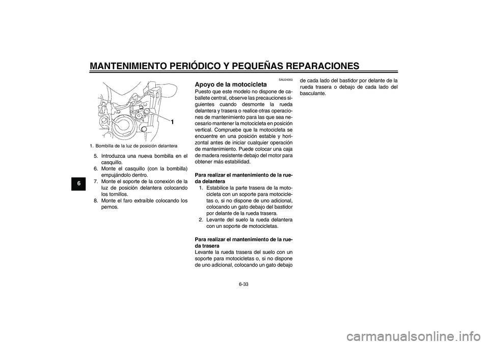 YAMAHA FZ1-N 2007 Manuale de Empleo (in Spanish) MANTENIMIENTO PERIÓDICO Y PEQUEÑAS REPARACIONES
6-33
6
5. Introduzca una nueva bombilla en el
casquillo.
6. Monte el casquillo (con la bombilla)
empujándolo dentro.
7. Monte el soporte de la conexi YAMAHA FZ1-N 2007 Manuale de Empleo (in Spanish) MANTENIMIENTO PERIÓDICO Y PEQUEÑAS REPARACIONES
6-33
6
5. Introduzca una nueva bombilla en el
casquillo.
6. Monte el casquillo (con la bombilla)
empujándolo dentro.
7. Monte el soporte de la conexi