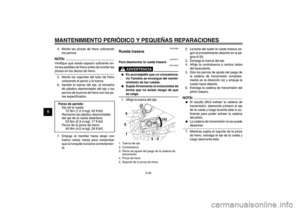 YAMAHA FZ1-N 2007  Manuale de Empleo (in Spanish) MANTENIMIENTO PERIÓDICO Y PEQUEÑAS REPARACIONES
6-35
6
4. Monte las pinzas de freno colocando
los pernos.NOTA:Verifique que exista espacio suficiente en-
tre las pastillas de freno antes de montar l