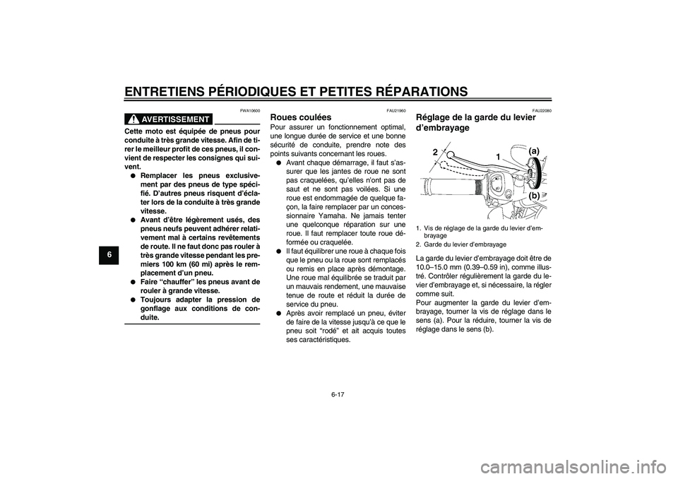 YAMAHA FZ1-N 2007  Notices Demploi (in French) ENTRETIENS PÉRIODIQUES ET PETITES RÉPARATIONS
6-17
6
AVERTISSEMENT
FWA10600
Cette moto est équipée de pneus pour
conduite à très grande vitesse. Afin de ti-
rer le meilleur profit de ces pneus, 