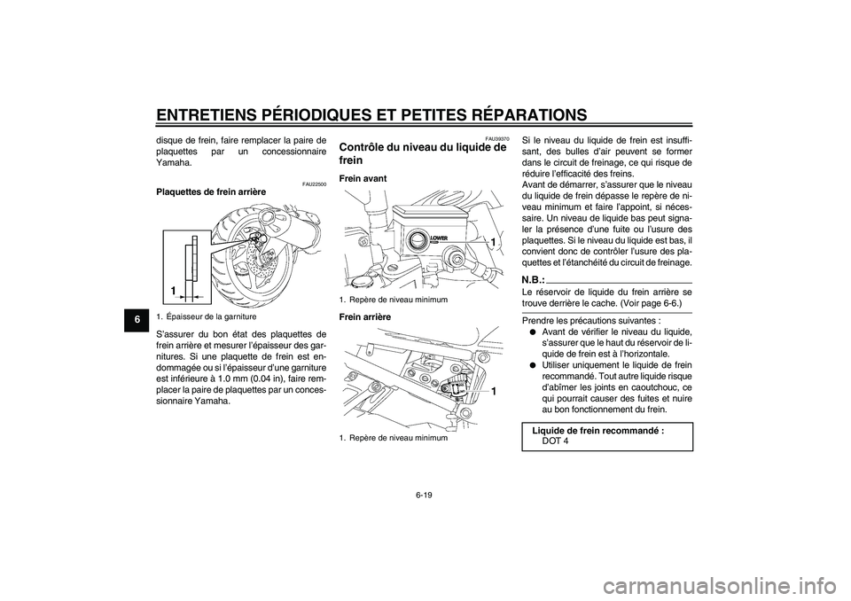 YAMAHA FZ1-N 2007  Notices Demploi (in French) ENTRETIENS PÉRIODIQUES ET PETITES RÉPARATIONS
6-19
6
disque de frein, faire remplacer la paire de
plaquettes par un concessionnaire
Yamaha.
FAU22500
Plaquettes de frein arrière
S’assurer du bon 