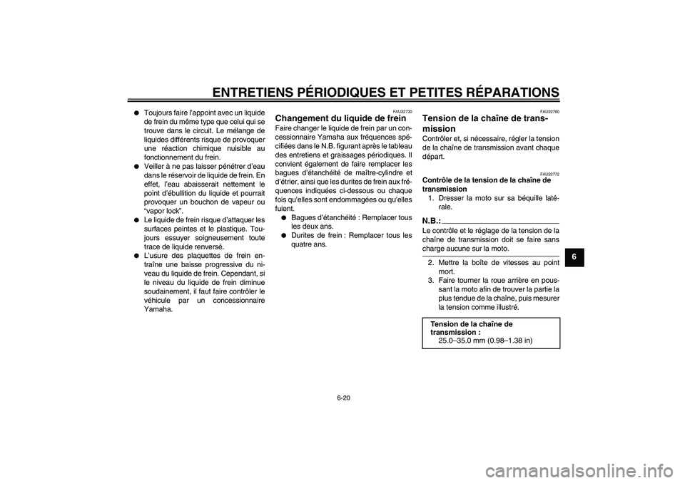 YAMAHA FZ1-N 2007  Notices Demploi (in French) ENTRETIENS PÉRIODIQUES ET PETITES RÉPARATIONS
6-20
6

Toujours faire l’appoint avec un liquide
de frein du même type que celui qui se
trouve dans le circuit. Le mélange de
liquides différents 