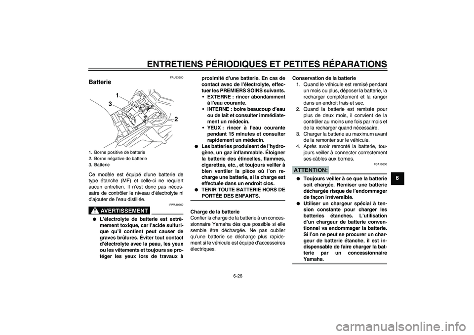 YAMAHA FZ1-N 2007  Notices Demploi (in French) ENTRETIENS PÉRIODIQUES ET PETITES RÉPARATIONS
6-26
6
FAU33650
Batterie Ce modèle est équipé d’une batterie de
type étanche (MF) et celle-ci ne requiert
aucun entretien. Il n’est donc pas né