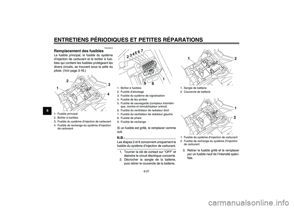 YAMAHA FZ1-N 2007  Notices Demploi (in French) ENTRETIENS PÉRIODIQUES ET PETITES RÉPARATIONS
6-27
6
FAU43010
Remplacement des fusibles Le fusible principal, le fusible du système
d’injection de carburant et le boîtier à fusi-
bles qui conti